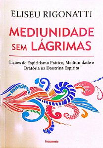 Livro Mediunidade sem Lágrimas: Lições de Espiritismo Prático, Mediunidade e Oratória na Doutrina Espírita Autor Rigonatti, Eliseu (2019) [seminovo]