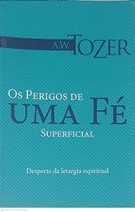 Livro os Perigos de Uma Fé Superficial Autor Tozer, A. W. (2014) [usado]