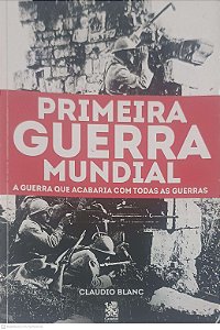 Livro Primeira Guerra Mundial: a Guerra que Acabaria com Todas as Guerras Autor Blanc, Claudio (2019) [usado]