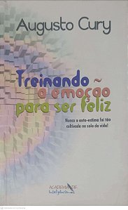 Livro Treinando a Emoção para Ser Feliz: Nunca a Auto-estima Foi Tão Cultivada no Solo da Vida Autor Cury, Augusto (2001) [usado]