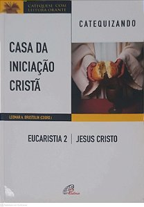 Livro Casa da Iniciação Cristã: Eucaristia 2 - Jesus Cristo - Catequizando Autor Brustolin, Leomar A. (2017) [usado]