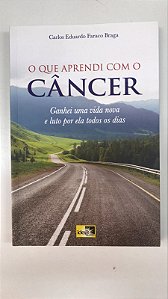 Livro o que Aprendi com Câncer: Ganhei Uma Vida Nova e Luto por Ela Todos os Dias Autor Braga, Carlos Eduardo Faraco (2006) [usado]