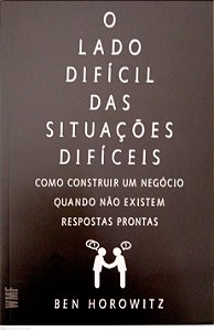 Livro o Lado Difícil das Situações Difíceis: Como Construir um Negócio Quando Não Existem Respostas Prontas Autor Horowitz, Ben (2020) [seminovo]