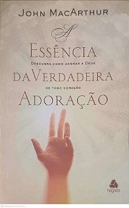 Livro a Essencia da Verdadeira Adoracao Autor Macarthur, John (2000) [usado]
