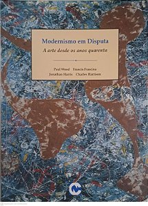 Livro Modernismo em Disputa; a Arte desde os Anos Quarenta Autor Wood, Paul e Outros (1998) [usado]