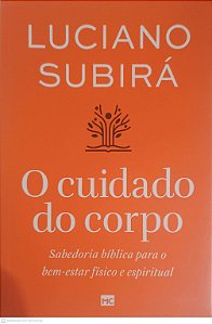 Livro o Cuidado do Corpo: Sabedoria Biblica para o Bem-estar Fisico e Espiritual Autor Subira, Luciano (2024) [usado]