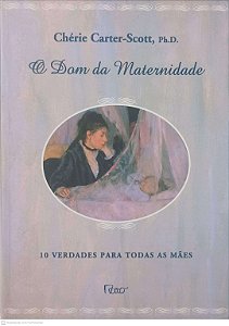 Livro o Dom da Maternidade: 10 Verdades para Todas as Mães Autor Carter-scott, Chérie (2005) [usado]