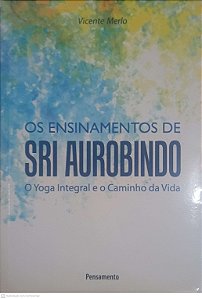 Livro os Ensinamentos de Sri Aurobindo: o Yoga Integral e o Caminho da Vida Autor Merlo, Vicente (2010) [usado]