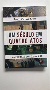 Livro um Século em Quatro Atos: Uma Projeção do Século Xxi Autor Alves, Paulo Vicente (2018) [usado]