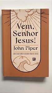 Livro Vem, Senhor Jesus! um Estudo sobre a Segunda Vinda de Cristo Autor Piper, John (2024) [usado]