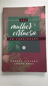 Livro Uma Mulher Virtuosa em Construção Autor Pizarro, Débora e Shana Dong (2019) [usado]