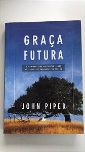 Livro Graça Futura: o Caminho para Prevalecer sobre as Promessas Enganosas do Pecado Autor Piper, John (2009) [usado]