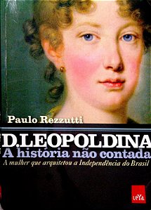 Livro D. Leopoldina: a Mulher que Arquitetou a Independência do Brasil [a História Não Contada] Autor Rezzutti, Paulo (2017) [usado]