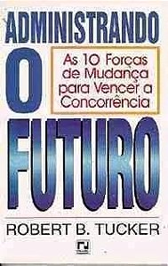 Livro Administrando o Futuro: as 10 Forças de Mudança para Vencer a Concorrência Autor Tucker, Robert B. (1997) [usado]