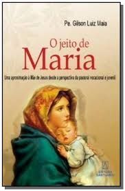 Livro o Jeito de Maria - Uma Aproximação À Mãe de Jesus desde a Perspectiva da Pastoral Vocacional Juvenil Autor Maia, Pe. Gilson Luiz (2010) [usado]
