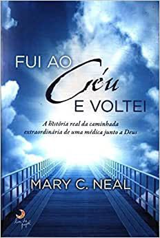 Livro Fui ao Céu e Voltei Autor Neal, Mary C. (2013) [usado]