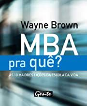 Livro Mba Pra Quê? - as 10 Maiores Lições da Escola da Vida Autor Brown, Wayne (2009) [seminovo]