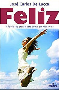 Livro Feliz - a Felicidade Pronta para Entrar em Nossa Vida. Autor Lucca, José Carlos de (2015) [usado]