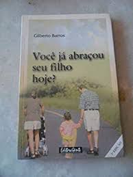 Livro Você Já Abraçou seu Filho Hoje? Autor Barros, Gilberto (2002) [usado]