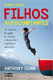 Livro Como Criar Filhos Autoconfiantes: 40 Maneiros de Ajudar as Crianças a Desenvolver Segurança e Autonomia Autor Gunn, Anthony (2011) [usado]