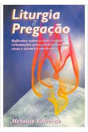 Livro Liturgia e Pregação : Reflexões sobre o Culto Cristão. Orientações para Celebrações Mais Vivas e Sermões Envolventes Autor Valverde, Messias (1996) [usado]