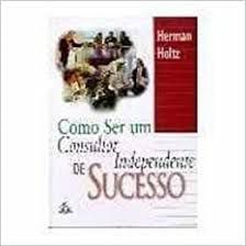 Livro Como Ser um Consultor Independente de Sucesso Autor Holtz, Herman (1997) [usado]