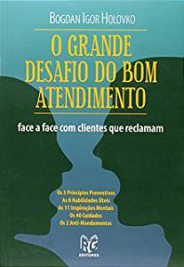 Livro o Grande Desafio do Bom Atendimento - Face a Face com Clientes que Reclamam Autor Holovko, Bogdan Igor (2013) [usado]