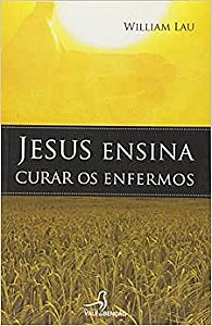 Livro Jesus Ensina Curar os Enfermos Autor Lau, William (2009) [usado]