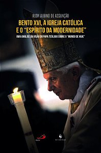 Bento XVI, A Igreja Católica e o "Espírito da Modernidade": Uma Análise da Visão do Papa Teólogo Sobre o "Mundo de Hoje" Rudy Albino de Assunção - Rudy Albino de Assunção