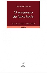 O progresso da ignorância - Cartas de um terráqueo ao Planeta Brasil - Volume IX - Olavo de Carvalho