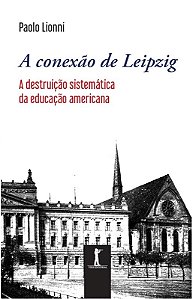 A Conexão de Leipzig - A Destruição Sistemática da Educação Americana - Paolo Lionni