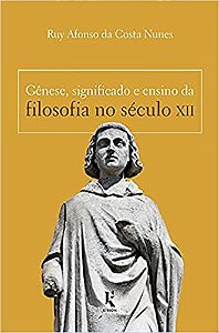 Gênese, Significado e Ensino da Filosofia no Século XII - Ruy Afonso da Costa Nunes