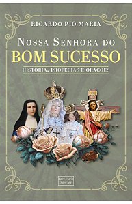 Nossa Senhora do Bom Sucesso - História, Profecias e Orações - Ricardo Pio Maria