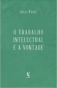 O trabalho intelectual e a vontade - continuação de “A educação da vontade” - Jules Payot