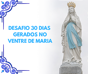 DESAFIO 30 DIAS Gerados no ventre de Maria