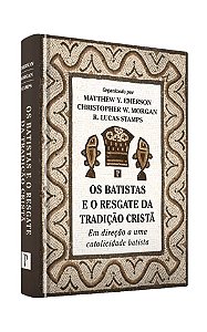Os Batistas e o resgate da tradição cristã - Matthew; Christopher; R. Lucas Stamps