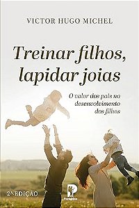Treinar filhos, lapidar joias: O valor dos pais no desenvolvimento dos filhos | Victor Hugo Michel