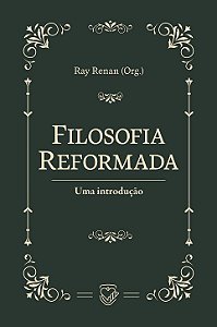 Filosofia Reformada: uma introdução | Ray Renan Org.