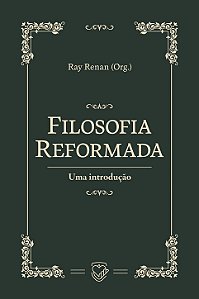 Filosofia Reformada: uma introdução | Ray Renan Org.