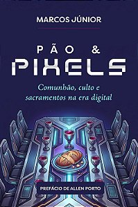 Pão e Pixels: comunão, culto e sacramentos na era digital | Marcos Junior