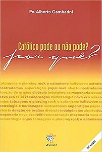 Católico pode ou não pode? Por Quê?  Gambarini, Alberto