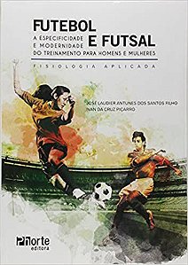 Futebol e Futsal. Atividades, Jogos e Treinamento Para Homens e Mulheres. Fisiologia Aplicada Ivan da Cruz Picarro and J
