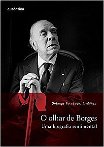O olhar de Borges  Uma biografia sentimental Ordóñez, Solange Fernándes and Antunes, Cristina