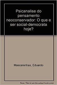 Psicanalise do pensamento neoconservador: o que e ser social Eduardo Mascarenhas