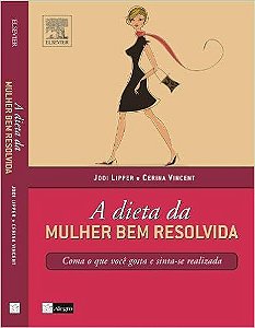 A Dieta Da Mulher Bem Resolvida. Coma O Que Você Gosta E Sinta-se Realizada