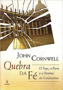 Quebra da fé: O Papa, o Povo e o Destino Catolicismo Cornwell, John