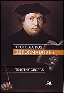 Teologia Dos Reformadores Timothy George