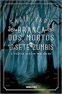 Branca dos mortos e os sete zumbis e outros contos macabros Yabu, Fábio