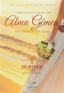 Como Encontrar Sua Alma Gêmea sem Perder Sua Alma. 21 Segredos Para as Mulheres