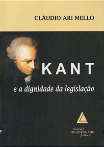 Kant e a Dignidade da Legislação - Cláudio Ari Mello